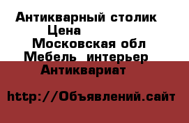 Антикварный столик › Цена ­ 15 000 - Московская обл. Мебель, интерьер » Антиквариат   